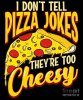 i-dont-tell-pizza-jokes-theyre-too-cheesy-funny-the-perfect-presents.jpg