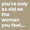 you-re-only-as-old-as-the-woman-you-feel.jpg