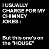 I-USUALLY-CHARGE-FOR-MY-CHIMNEY-JOKES-But-this-one.jpeg
