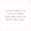Accept-what-is.-Let-go-what-was.-Believe-in-what-will-be.-1024x1024.png